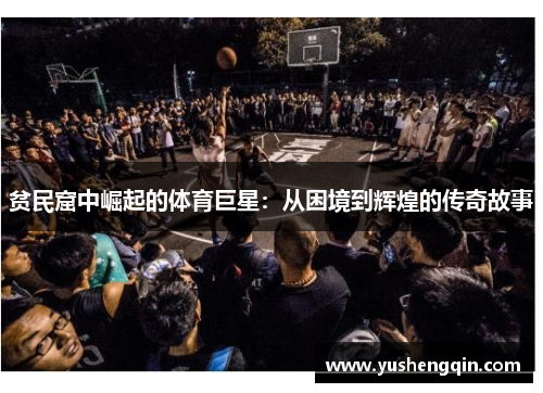 贫民窟中崛起的体育巨星：从困境到辉煌的传奇故事