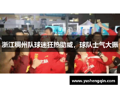浙江稠州队球迷狂热助威，球队士气大振