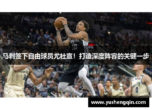 马刺签下自由球员尤杜宣！打造深度阵容的关键一步